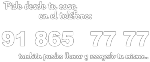 Pide desde tu casa               en el teléfono:   91 865	 77 77          también puedes llamar y recogerlo tu mismo...