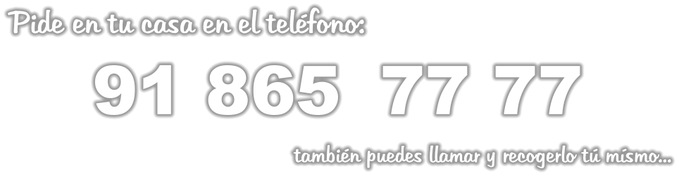 Pide en tu casa en el teléfono:        91 865	 77 77                                               también puedes llamar y recogerlo tú mísmo...